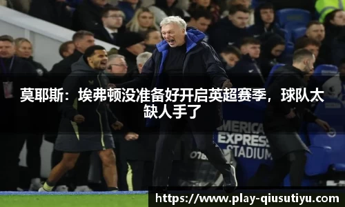 莫耶斯：埃弗顿没准备好开启英超赛季，球队太缺人手了